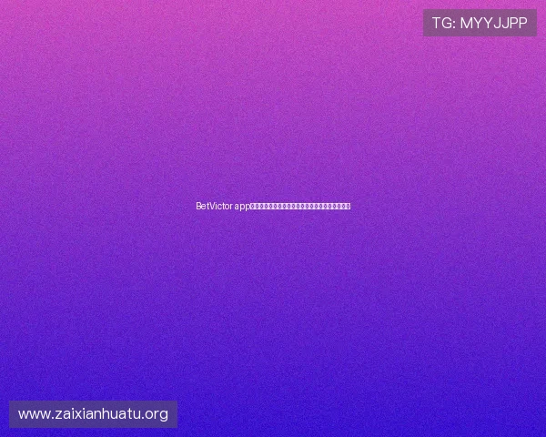 BetVictor app最新版本下载指南帮助玩家轻松体验高效投注体验 BetVictor app最新版本下载指南帮助玩家轻松体验高效投注体验